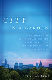 City in a garden : environmental transformations and racial justice in twentieth-century Austin, Texas cover image