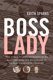 Boss lady : how three women entrepreneurs built successful big businesses in the mid-twentieth century cover image