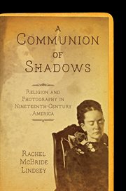 A communion of shadows : religion and photography in nineteenth-century America cover image
