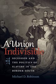 A Union Indivisible : Secession and the Politics of Slavery in the Border South cover image
