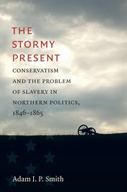 The stormy present : conservatism and the problem of slavery in Northern politics, 1846-1865 cover image