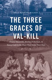 The three Graces of Val-Kill : Eleanor Roosevelt, Marion Dickerman, and Nancy Cook in the place they made their own cover image