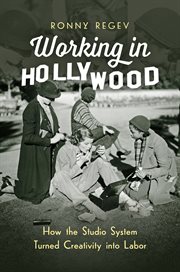 Working in Hollywood : how the studio system turned creativity into labor cover image