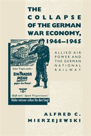 The collapse of the German war economy, 1944-1945 : Allied air power and the German National Railway cover image