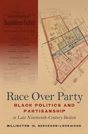 Race over party : black politics and partisanship in late nineteenth-century Boston cover image