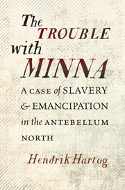 The Trouble with Minna : A Case of Slavery and Emancipation in the Antebellum North cover image