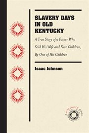 Slavery days in old Kentucky : a true story of a Father who sold his wife and four children cover image