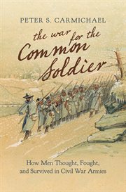 The war for the common soldier : how men thought, fought, and survived in Civil War armies cover image