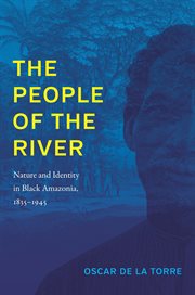 The people of the river : nature and identity in black Amazonia, 1835-1945 cover image