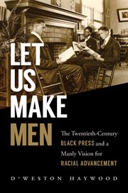 Let us make men : the twentieth-century black press and a manly vision for racial advancement cover image