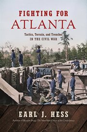 Fighting for Atlanta : tactics, terrain, and trenches in the Civil War cover image