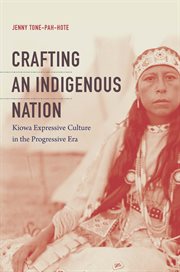 Crafting an indigenous nation : Kiowa expressive culture in the progressive era cover image
