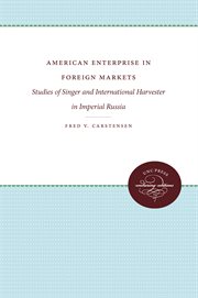 American enterprise in foreign markets : studies of Singer and International Harvester in imperial Russia cover image