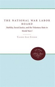 The National War Labor Board : stability, social justice, and the voluntary state in World War I cover image