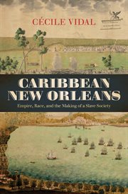 Caribbean New Orleans : empire, race, and the making of a slave society cover image