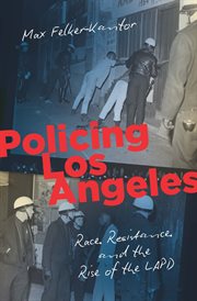 Policing Los Angeles : race, resistance, and the rise of the LAPD cover image
