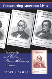 Constructing American lives : the cultural history of biography in nineteenth-century America cover image