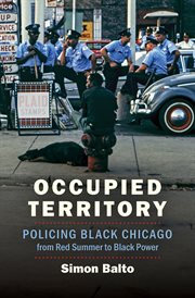 Occupied territory : policing black Chicago from Red Summer to black power cover image