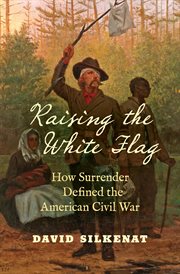 Raising the white flag : how surrender defined the American Civil War cover image