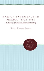 The French experience in Mexico, 1821-1861 : a history of constant misunderstanding cover image