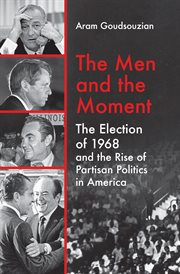 The men and the moment : the election of 1968 and the rise of partisan politics in America cover image