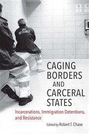 Caging borders and carceral states : incarcerations, immigration detentions, and resistance cover image