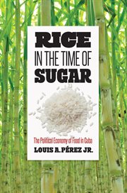 Rice in the time of sugar : the political economy of food in Cuba cover image