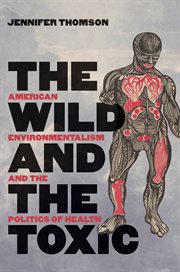 The wild and the toxic : American environmentalism and the politics of health cover image