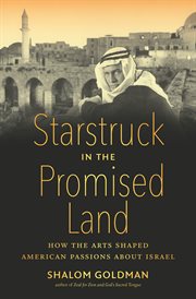Starstruck in the Promised Land : how the arts shaped American passions about Israel cover image