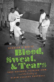 Blood, sweat, & tears : Jake Gaither, Florida A&M, and the history of Black college football cover image