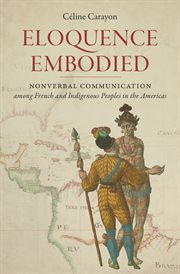 Eloquence embodied : nonverbal communication among French and indigenous peoples in the Americas cover image