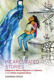 Incarcerated stories : indigenous women migrants and violence in the settler-capitalist state cover image