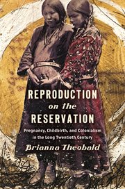 Reproduction on the reservation : pregnancy, childbirth, and colonialism in the long twentieth century cover image