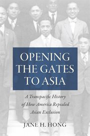 Opening the gates to Asia : a transpacific history of how America repealed Asian exclusion cover image