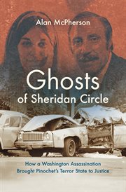 Ghosts of Sheridan Circle : how a Washington assassination brought Pinochet's terror state to justice cover image