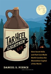 Tar Heel lightnin' : how secret stills and fast cars made North Carolina the moonshine capital of the world cover image