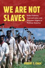 We are not slaves : state violence, coerced labor, and prisoners' rights in postwar America cover image