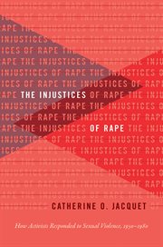 The injustices of rape : how activists responded to sexual violence, 1950-1980 cover image
