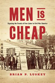 Men is cheap : exposing the frauds of free labor in Civil War America cover image