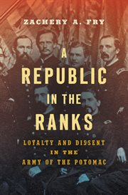 A republic in the ranks : loyalty and dissent in the Army of the Potomac cover image