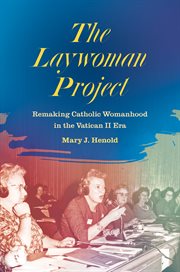 The laywoman project : remaking Catholic womanhood in the Vatican II era cover image