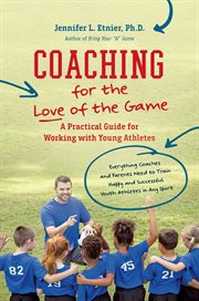 Coaching for the love of the game : a practical guide for working with young athletes cover image