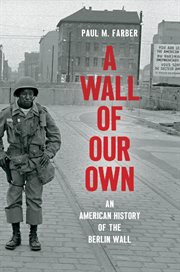 A wall of our own : an American history of the Berlin Wall cover image