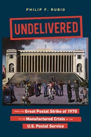Undelivered : from the Great Postal Strike of 1970 to the manufactured crisis of the U.S. Postal Service cover image