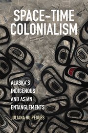 Space-time colonialism : Alaska's indigenous and Asian entanglements cover image