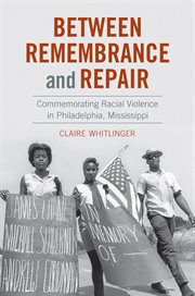 Between remembrance and repair : commemorating racial violence in Philadelphia, Mississippi cover image