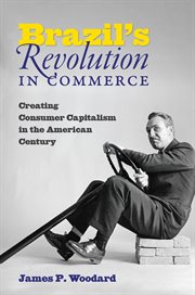 Brazil's revolution in commerce : creating consumer capitalism in the American century cover image
