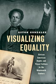 Visualizing equality : African American rights and visual culture in the nineteenth century cover image