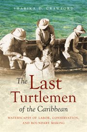 The last turtlemen of the Caribbean : waterscapes of labor, conservation, and boundary making cover image