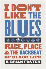 I don't like the blues : race, place, and the backbeat of black life cover image
